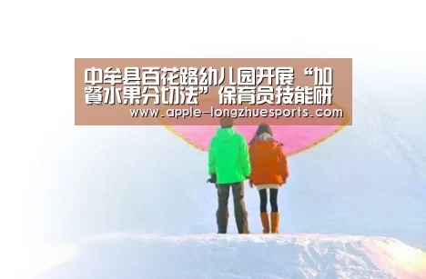 中牟县百花路幼儿园开展“加餐水果分切法”保育员技能研讨活动‘龙珠体育’(图3) 龙珠体育