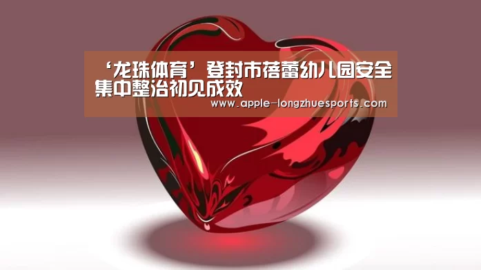 ‘龙珠体育’登封市蓓蕾幼儿园安全集中整治初见成效(图2) 龙珠体育