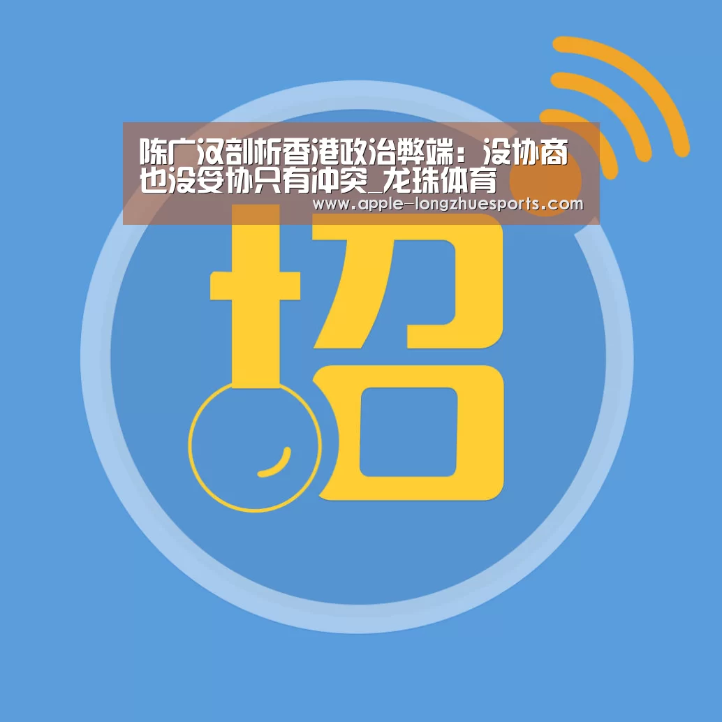 陈广汉剖析香港政治弊端:没协商也没妥协只有冲突_龙珠体育(图2) 龙珠体育