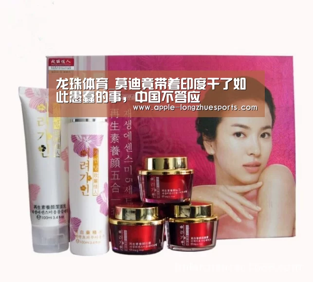 龙珠体育_莫迪竟带着印度干了如此愚蠢的事,中国不答应(图1) 龙珠体育